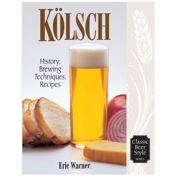 Kolsch: History, Brewing Techniques, Recipes (Classic Beer Style)