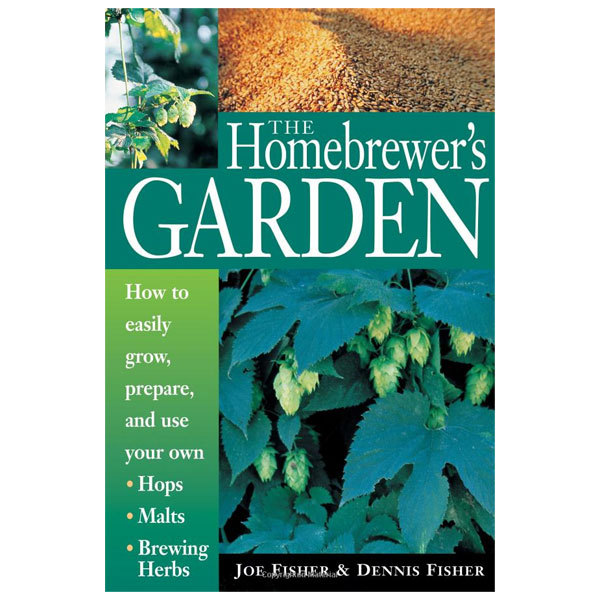 The Homebrewer's Garden: How to Easily Grow, Prepare, and Use Your Own Hops, Malts, Brewing Herbs