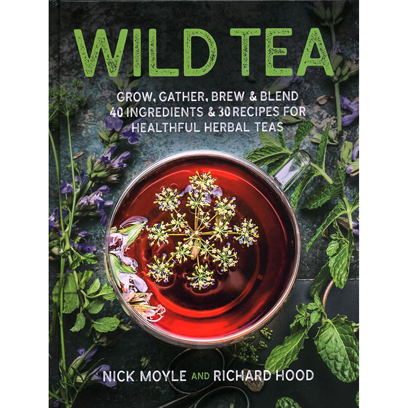 Wild Tea: Grow, gather, brew & blend 40 ingredients & 30 recipes for healthful herbal teas